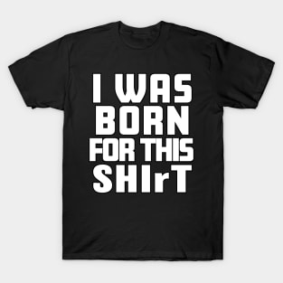Born for this SHIrT T-Shirt